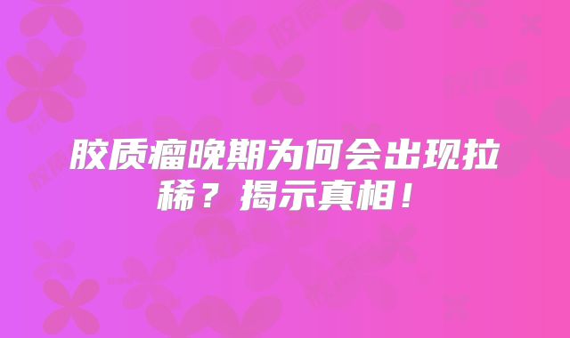 胶质瘤晚期为何会出现拉稀？揭示真相！