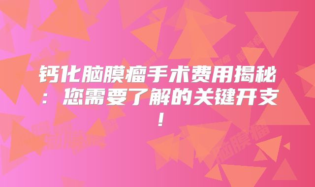 钙化脑膜瘤手术费用揭秘：您需要了解的关键开支！