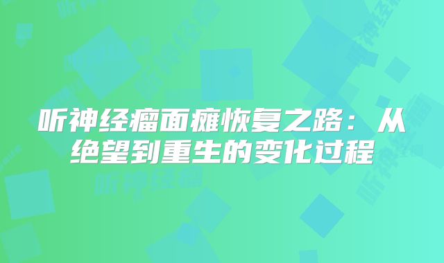 听神经瘤面瘫恢复之路：从绝望到重生的变化过程