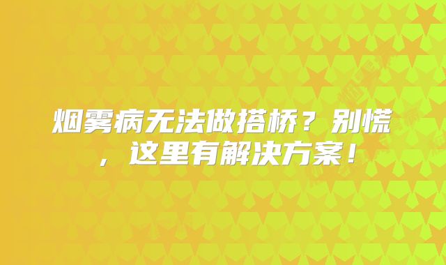 烟雾病无法做搭桥？别慌，这里有解决方案！