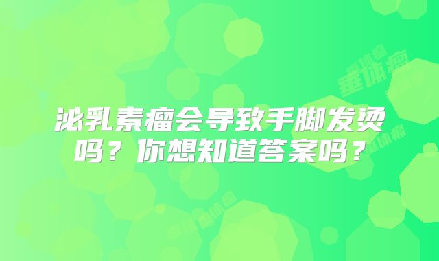 泌乳素瘤会导致手脚发烫吗？你想知道答案吗？