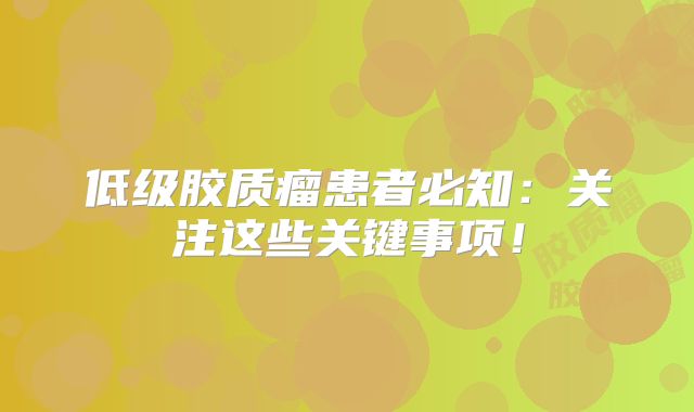 低级胶质瘤患者必知：关注这些关键事项！