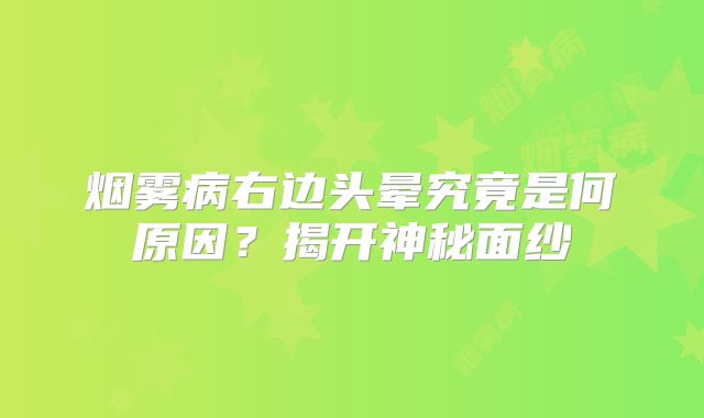 烟雾病右边头晕究竟是何原因？揭开神秘面纱