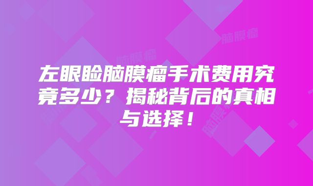 左眼睑脑膜瘤手术费用究竟多少？揭秘背后的真相与选择！