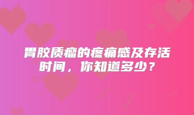 胃胶质瘤的疼痛感及存活时间，你知道多少？