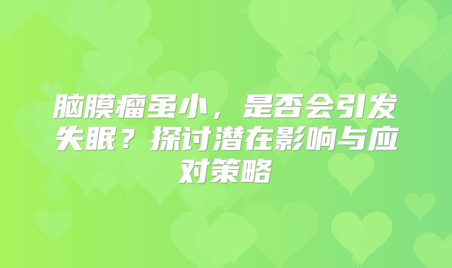 脑膜瘤虽小，是否会引发失眠？探讨潜在影响与应对策略
