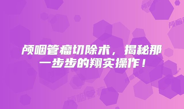颅咽管瘤切除术，揭秘那一步步的翔实操作！