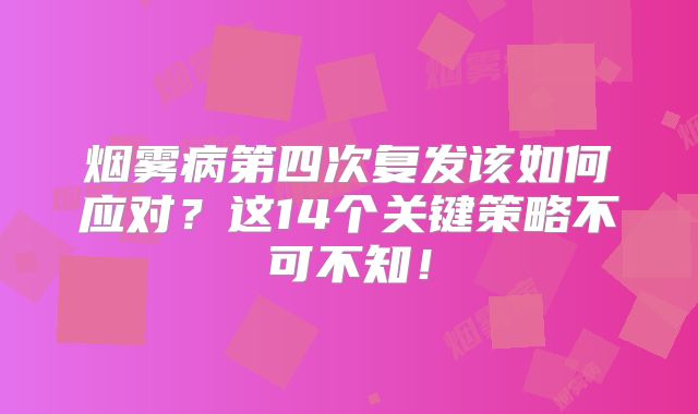 烟雾病第四次复发该如何应对？这14个关键策略不可不知！