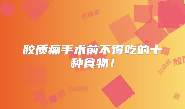 胶质瘤手术前不得吃的十种食物！