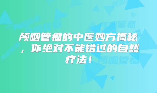 颅咽管瘤的中医妙方揭秘，你绝对不能错过的自然疗法！