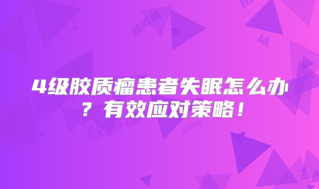 4级胶质瘤患者失眠怎么办？有效应对策略！