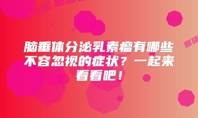 脑垂体分泌乳素瘤有哪些不容忽视的症状？一起来看看吧！