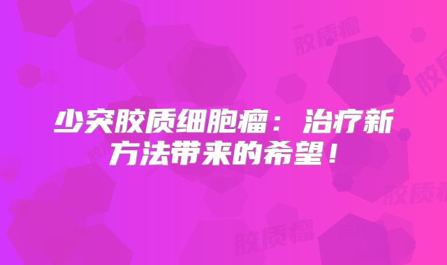 少突胶质细胞瘤：治疗新方法带来的希望！
