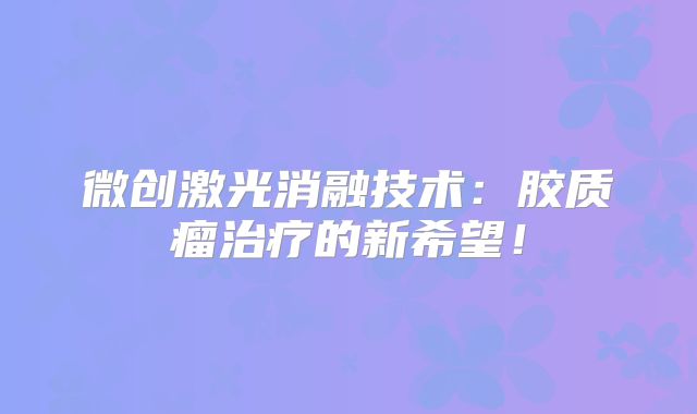 微创激光消融技术：胶质瘤治疗的新希望！