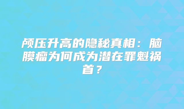 颅压升高的隐秘真相：脑膜瘤为何成为潜在罪魁祸首？