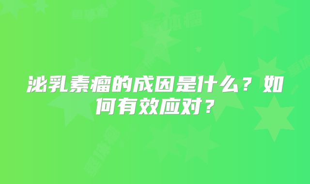 泌乳素瘤的成因是什么？如何有效应对？