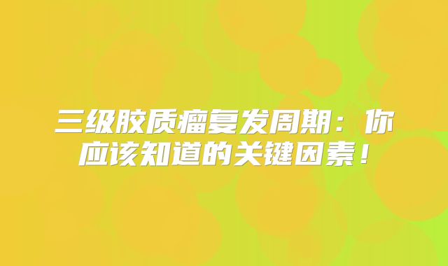 三级胶质瘤复发周期：你应该知道的关键因素！
