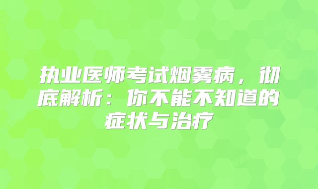 执业医师考试烟雾病，彻底解析：你不能不知道的症状与治疗
