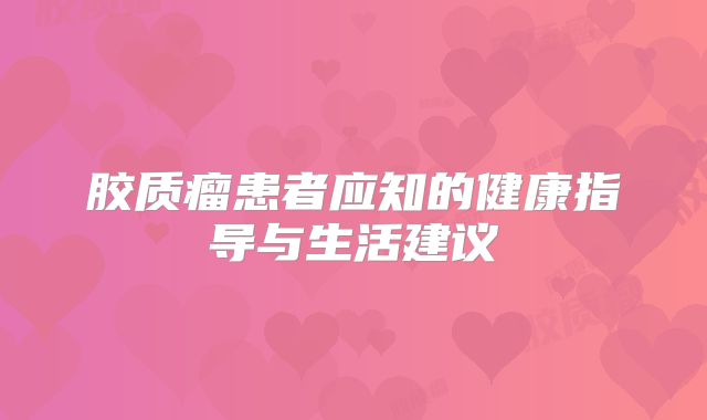 胶质瘤患者应知的健康指导与生活建议