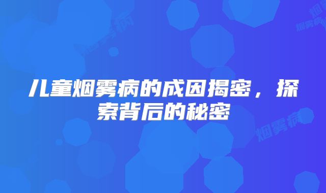 儿童烟雾病的成因揭密，探索背后的秘密