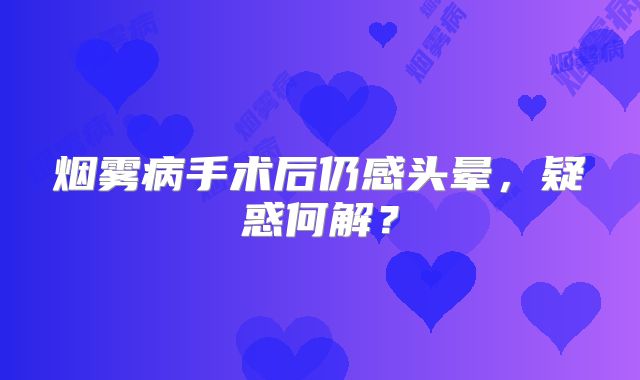 烟雾病手术后仍感头晕，疑惑何解？
