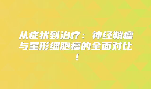 从症状到治疗：神经鞘瘤与星形细胞瘤的全面对比！