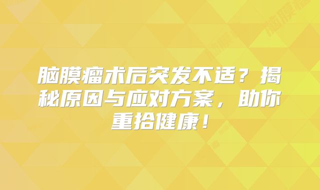 脑膜瘤术后突发不适？揭秘原因与应对方案，助你重拾健康！