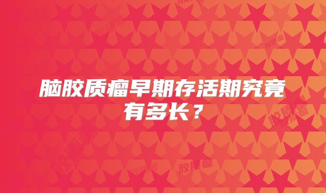 脑胶质瘤早期存活期究竟有多长？