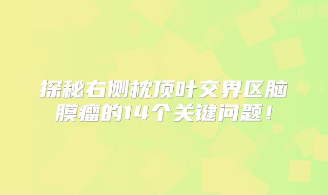 探秘右侧枕顶叶交界区脑膜瘤的14个关键问题！