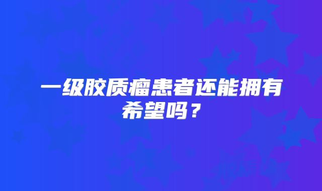 一级胶质瘤患者还能拥有希望吗？