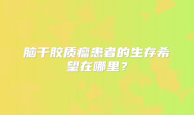 脑干胶质瘤患者的生存希望在哪里？