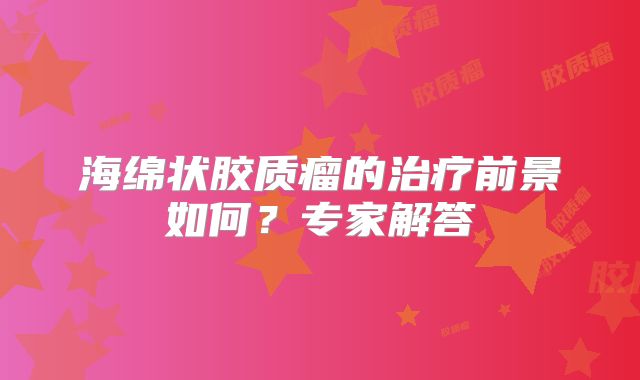 海绵状胶质瘤的治疗前景如何？专家解答