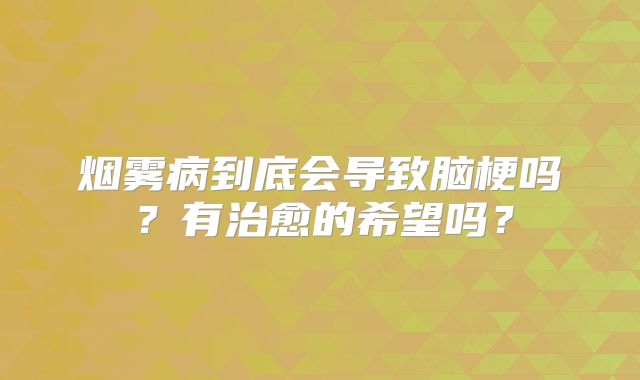 烟雾病到底会导致脑梗吗？有治愈的希望吗？