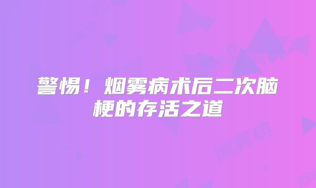警惕！烟雾病术后二次脑梗的存活之道