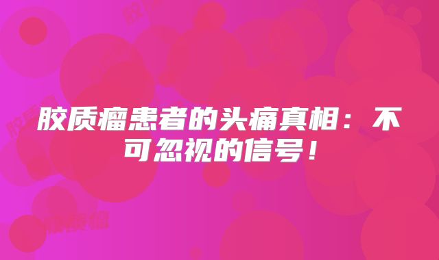胶质瘤患者的头痛真相：不可忽视的信号！