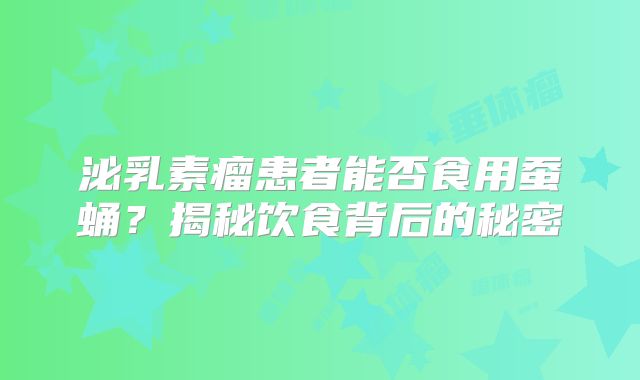 泌乳素瘤患者能否食用蚕蛹？揭秘饮食背后的秘密
