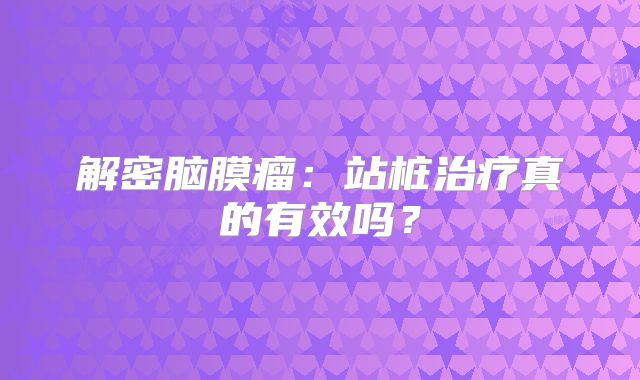 解密脑膜瘤：站桩治疗真的有效吗？