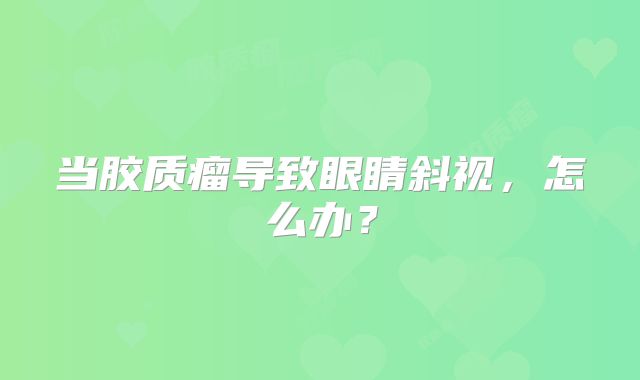 当胶质瘤导致眼睛斜视，怎么办？