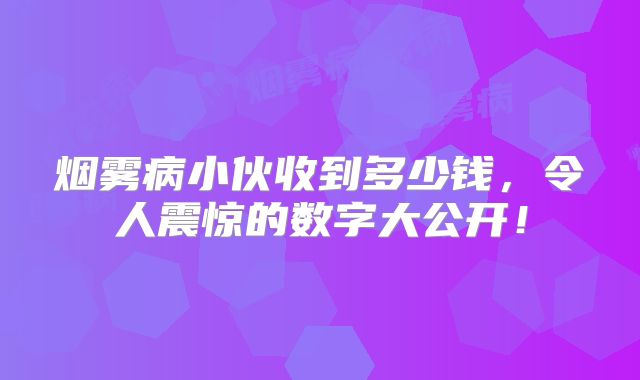 烟雾病小伙收到多少钱，令人震惊的数字大公开！