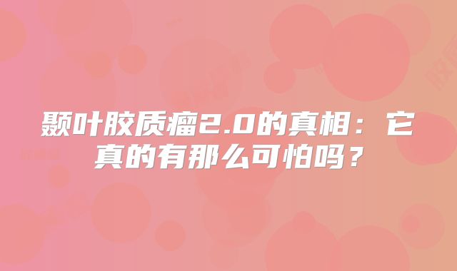 颞叶胶质瘤2.0的真相：它真的有那么可怕吗？