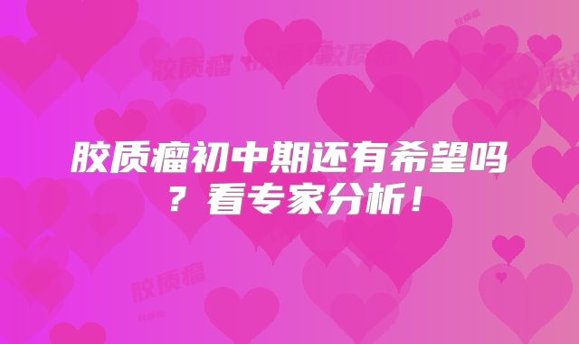 胶质瘤初中期还有希望吗？看专家分析！