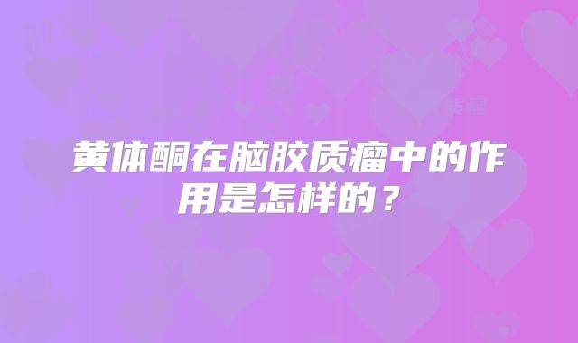 黄体酮在脑胶质瘤中的作用是怎样的？