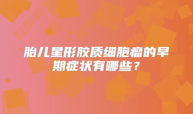 胎儿星形胶质细胞瘤的早期症状有哪些？
