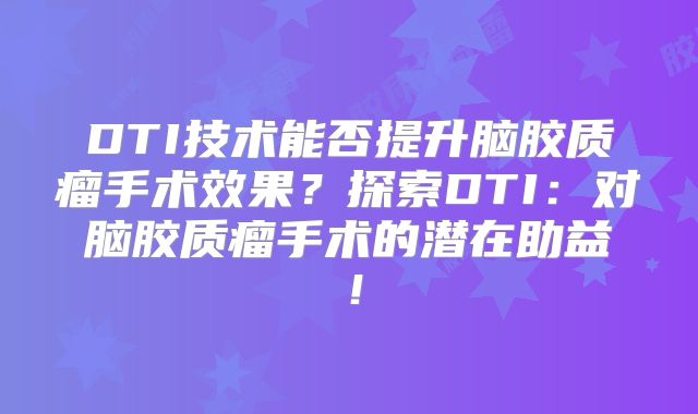 DTI技术能否提升脑胶质瘤手术效果？探索DTI：对脑胶质瘤手术的潜在助益！