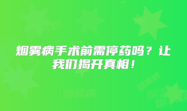 烟雾病手术前需停药吗？让我们揭开真相！