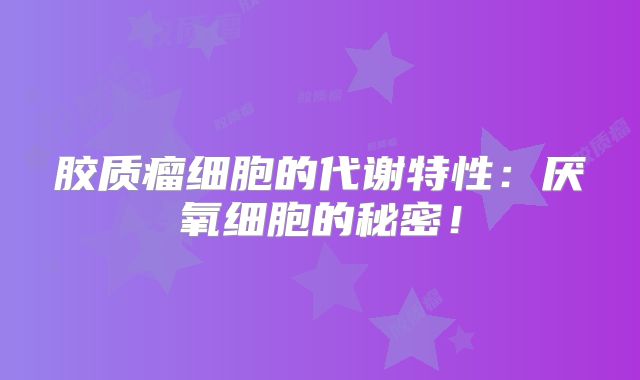 胶质瘤细胞的代谢特性：厌氧细胞的秘密！