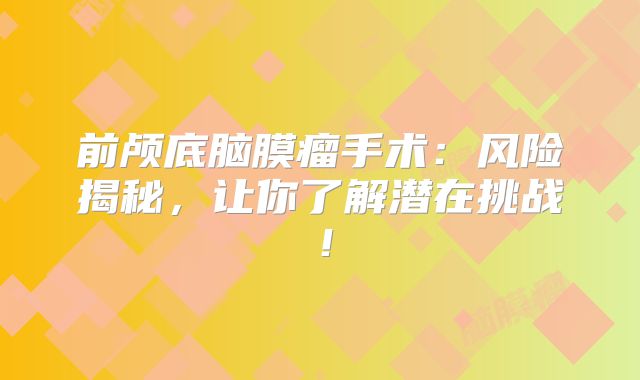 前颅底脑膜瘤手术：风险揭秘，让你了解潜在挑战！