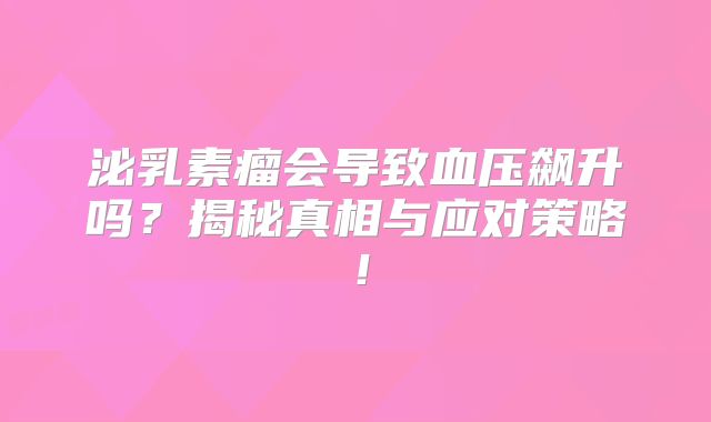 泌乳素瘤会导致血压飙升吗？揭秘真相与应对策略！