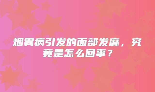 烟雾病引发的面部发麻，究竟是怎么回事？
