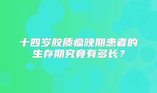 十四岁胶质瘤晚期患者的生存期究竟有多长？